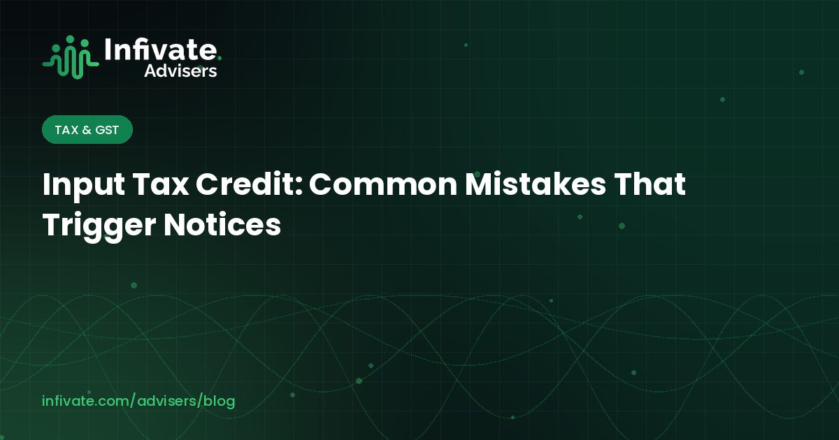 Input Tax Credit: Common Mistakes That Trigger Notices